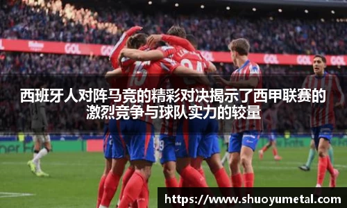 西班牙人对阵马竞的精彩对决揭示了西甲联赛的激烈竞争与球队实力的较量