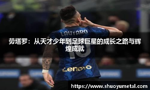 劳塔罗：从天才少年到足球巨星的成长之路与辉煌成就